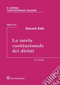 Il sistema costituzionale italiano. Vol. 3: La tutela costituzionale dei diritti libro di Rolla Giancarlo