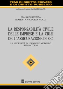 La responsabilità civile delle imprese e la crisi dell'assicurazione di R.C. La necessità di un nuovo modello riparatorio libro di Partenza Italo; Nucci Roberta Victoria