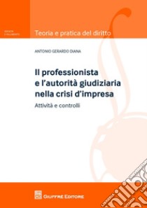 Il professionista e l'autorità giudiziaria nella crisi d'impresa. Attività e controlli libro di Diana Antonio Gerardo