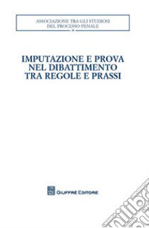 Imputazione e prova nel dibattimento tra regole e prassi libro di Kostoris R. E. (cur.)