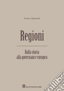 Regioni. Dalla storia alla governance europea libro di Gaboardi Franco