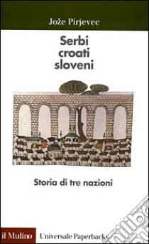 Serbi, croati, sloveni. Storia di tre nazioni libro di Pirjevec Joze