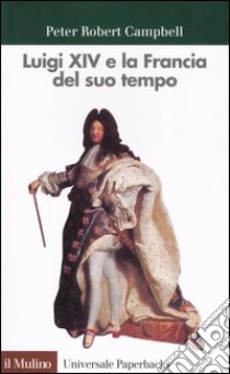 Luigi XIV e la Francia del suo tempo libro di Campbell Peter R.