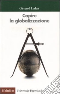 Capire la globalizzazione libro di Lafay Gérard