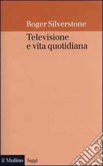 Televisione e vita quotidiana libro di Silverstone Roger