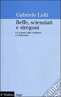 Beffe, scienziati e stregoni. La scienza oltre realismo e relativismo libro di Lolli Gabriele