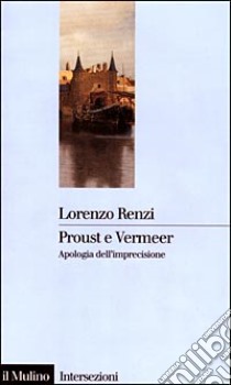 Proust e Vermeer. Apologia dell'imprecisione libro di Renzi Lorenzo