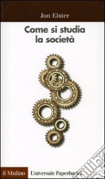 Come si studia la società. Una «Cassetta degli attrezzi» per le scienze sociali libro di Elster Jon