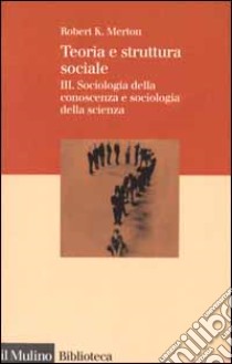 Teoria e struttura sociale. Vol. 3: Sociologia della conoscenza e sociologia della scienza libro di Merton Robert K.