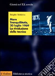 Mare tranquillitatis, 20 luglio 1969. La rivoluzione della tecnica libro di Rothlein Brigitte