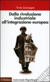 Dalla rivoluzione industriale all'integrazione europea. Breve storia economica dell'Europa contemporanea libro di Zamagni Vera