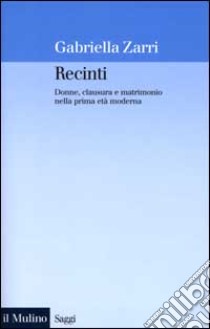 Recinti. Donne, clausura e matrimonio nella prima età moderna libro di Zarri Gabriella