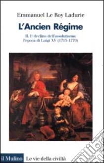 L'ancien régime. Vol. 2: Il declino dell'Assolutismo. L'Epoca di Luigi XV (1715-1770) libro di Le Roy Ladurie Emmanuel