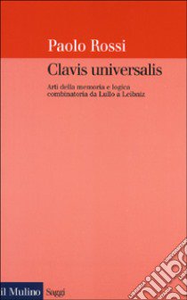 Clavis universalis. Arti della memoria e logica combinatoria da Lullo a Leibniz libro di Rossi Paolo