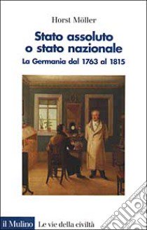 Stato assoluto o Stato nazionale. La Germania dal 1763 al 1815 libro di Möller Horst