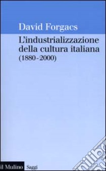 L'industrializzazione della cultura italiana (1880-2000) libro di Forgacs David