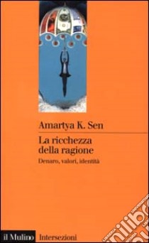 La ricchezza della ragione. Denaro, valori, identità libro di Sen Amartya K.