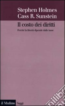 Il costo dei diritti. Perché la libertà dipende dalle tasse libro di Holmes Stephen; Sunstein Cass R.