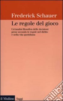 Le regole del gioco. Un'analisi filosofica delle decisioni prese secondo le regole nel diritto e nella vita quotidiana libro di Schauer Frederick