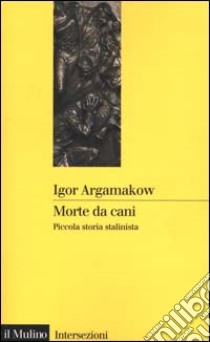 Morte da cani. Piccola storia stalinista libro di Argamakow Igor