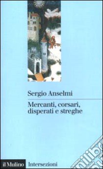 Mercanti, corsari, disperati e streghe libro di Anselmi Sergio