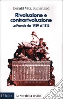 Rivoluzione e controrivoluzione. La Francia dal 1789 al 1815 libro di Sutherland Donald M.