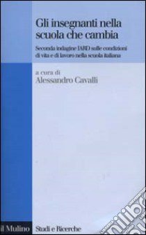 Gli insegnanti nella scuola che cambia. Seconda indagine IARD sulle condizioni di vita e di lavoro nella scuola italiana libro di Cavalli A. (cur.)