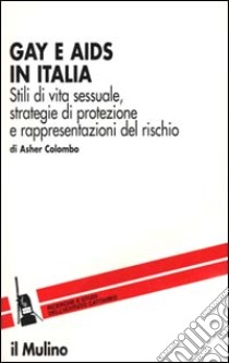 Gay e Aids in Italia. Stili di vita sessuale, strategie di protezione e rappresentazioni del rischio libro di Colombo Asher