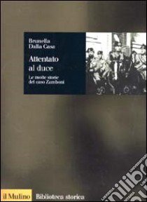 Attentato al duce. Le molte storie del caso Zamboni libro di Dalla Casa Brunella