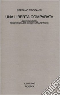 Una libertà comparata. Libertà religiosa, fondamentalismi e società multietniche libro di Ceccanti Stefano