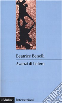 Avanzi di balera. Storia e storie del mondo del ballo libro di Benelli Beatrice