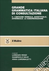 Grande grammatica italiana di consultazione. Vol. 2: I sintagmi verbale, aggettivale, avverbiale. La subordinazione libro di Renzi L. (cur.); Salvi G. (cur.); Cardinaletti A. (cur.)