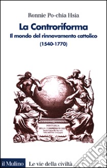 La Controriforma. Il mondo del rinnovamento cattolico (1540-1770) libro di Hsia Ronnie Po-chia