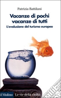 Vacanze di pochi, vacanze di tutti. L'evoluzione del turismo europeo libro di Battilani Patrizia