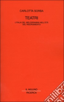 Teatri. L'Italia del melodramma nell'età del Risorgimento libro di Sorba Carlotta