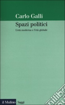 Spazi politici. L'età moderna e l'età globale libro di Galli Carlo