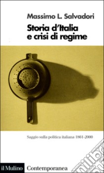 Storia d'Italia e crisi di regime. Saggio sulla politica italiana 1861-2000 libro di Salvadori Massimo L.