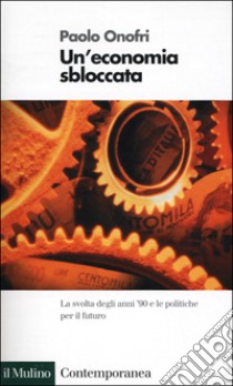 Un'economia sbloccata. La svolta degli anni '90 e le politiche per il futuro libro di Onofri Paolo