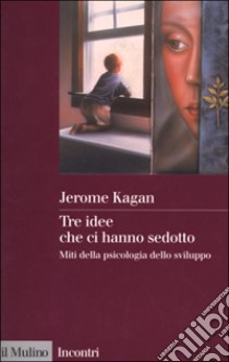 Tre idee che ci hanno sedotto. Miti della psicologia dello sviluppo libro di Kagan Jerome