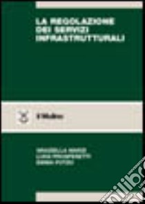 La regolazione dei servizi infrastrutturali. Teoria e pratica libro di Marzi Graziella; Prosperetti Luigi; Putzu Emma