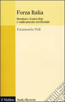 Forza Italia. Strutture, leadership e radicamento territoriale libro di Poli Emanuela