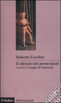 Il silenzio dei persecutori ovvero il coraggio di Sharazàd libro di Escobar Roberto