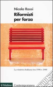 Riformisti per forza. La Sinistra italiana tra il 1996 e il 2006 libro di Rossi Nicola