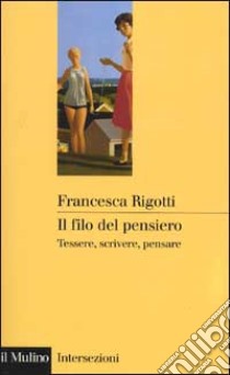 Il filo del pensiero. Tessere, scrivere, pensare libro di Rigotti Francesca