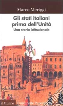 Gli Stati italiani prima dell'unità. Una storia istituzionale libro di Meriggi Marco