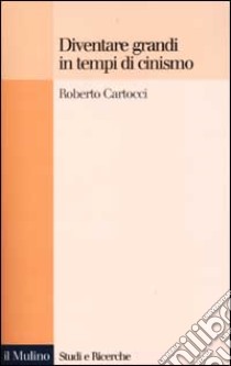 Diventare grandi in tempi di cinismo. Identità nazionale, memoria collettiva e fiducia nelle istituzioni tra i giovani italiani libro di Cartocci Roberto