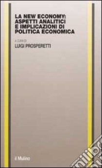 La new economy: aspetti analitici e implicazioni di politica economica libro di Prosperetti L. (cur.)