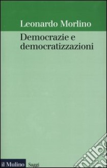 Democrazie e democratizzazioni libro di Morlino Leonardo