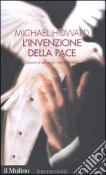 L'invenzione della pace. Guerre e relazioni internazionali libro di Howard Michael