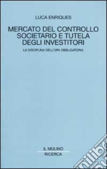 Mercato del controllo societario e tutela degli investitori. La disciplina dell'opa obbligatoria libro di Enriques Luca